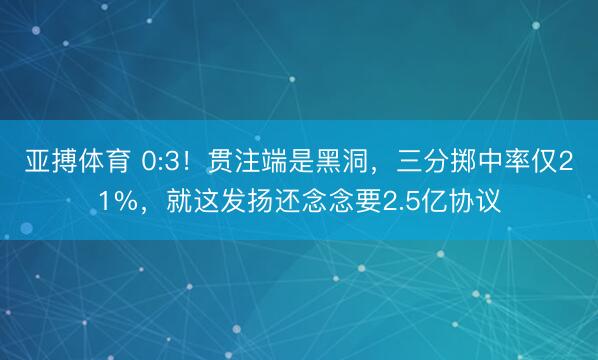 亚搏体育 0:3！贯注端是黑洞，三分掷中率仅21%，就这发扬还念念要2.5亿协议