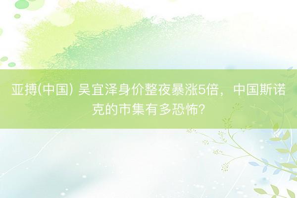 亚搏(中国) 吴宜泽身价整夜暴涨5倍，中国斯诺克的市集有多恐怖？