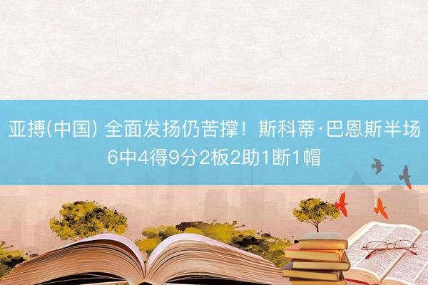 亚搏(中国) 全面发扬仍苦撑！斯科蒂·巴恩斯半场6中4得9分2板2助1断1帽