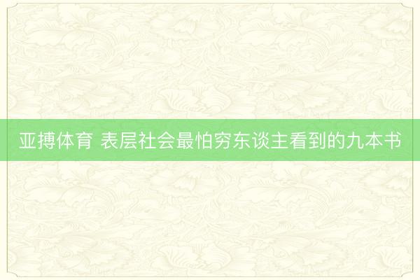 亚搏体育 表层社会最怕穷东谈主看到的九本书