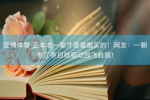 亚搏体育 正本老一辈才是最敢买的!网友:一朝有了条目就驱动放飞自我!