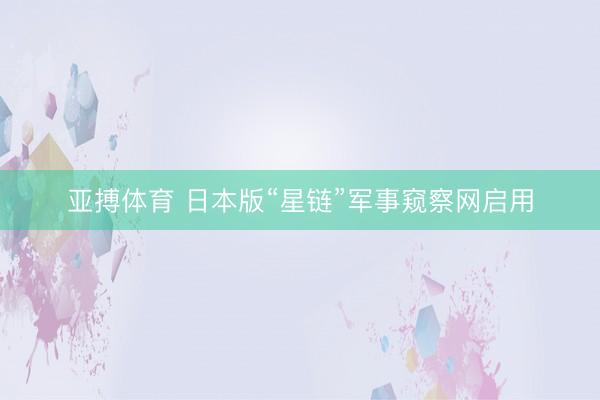 亚搏体育 日本版“星链”军事窥察网启用