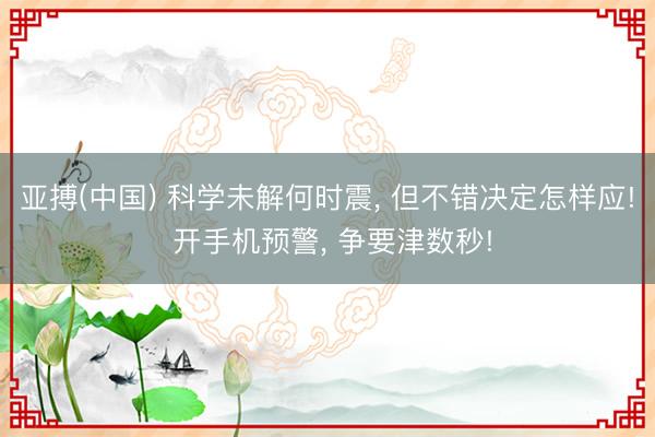 亚搏(中国) 科学未解何时震， 但不错决定怎样应! 开手机预警， 争要津数秒!
