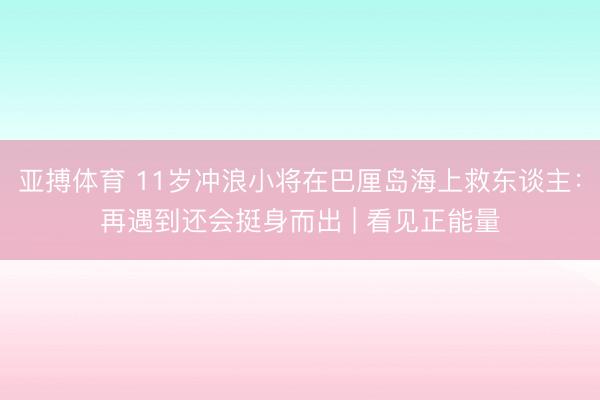 亚搏体育 11岁冲浪小将在巴厘岛海上救东谈主：再遇到还会挺身而出 | 看见正能量