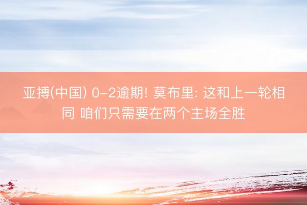 亚搏(中国) 0-2逾期! 莫布里: 这和上一轮相同 咱们只需要在两个主场全胜