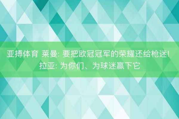 亚搏体育 莱曼: 要把欧冠冠军的荣耀还给枪迷! 拉亚: 为你们、为球迷赢下它