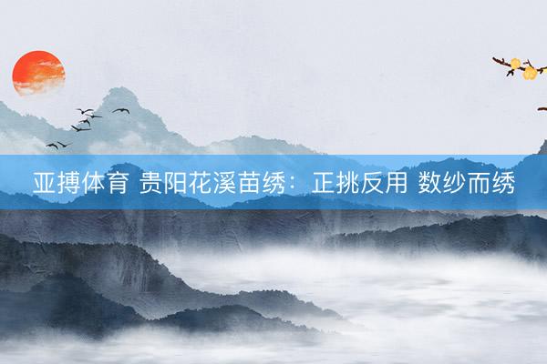 亚搏体育 贵阳花溪苗绣：正挑反用 数纱而绣