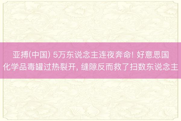 亚搏(中国) 5万东说念主连夜奔命! 好意思国化学品毒罐过热裂开， 缝隙反而救了扫数东说念主