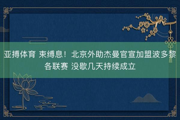 亚搏体育 束缚息！北京外助杰曼官宣加盟波多黎各联赛 没歇几天持续成立
