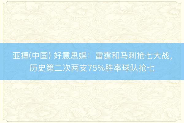 亚搏(中国) 好意思媒：雷霆和马刺抢七大战，历史第二次两支75%胜率球队抢七