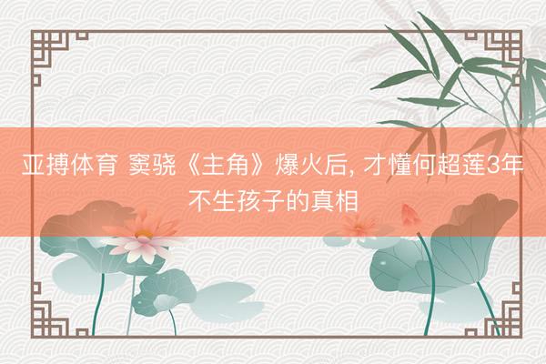亚搏体育 窦骁《主角》爆火后, 才懂何超莲3年不生孩子的真相