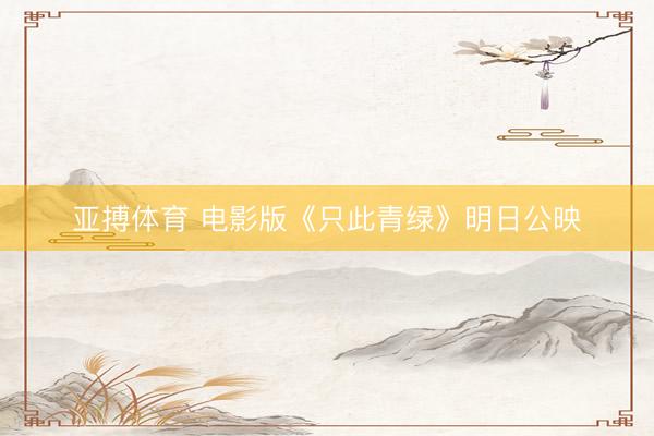 亚搏体育 电影版《只此青绿》明日公映