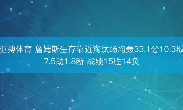 亚搏体育 詹姆斯生存靠近淘汰场均轰33.1分10.3板7.5助1.8断 战绩15胜14负