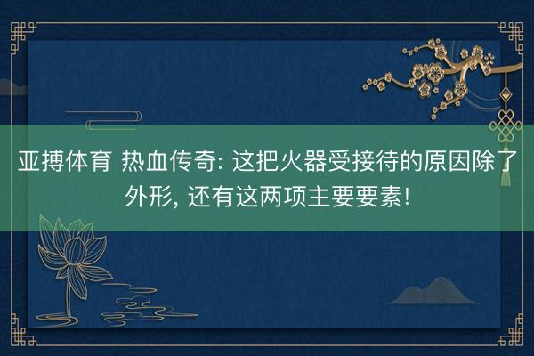 亚搏体育 热血传奇: 这把火器受接待的原因除了外形， 还有这两项主要要素!