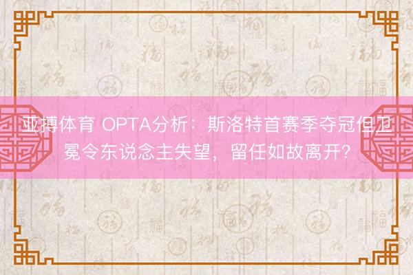 亚搏体育 OPTA分析：斯洛特首赛季夺冠但卫冕令东说念主失望，留任如故离开？