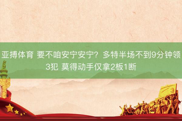 亚搏体育 要不咱安宁安宁？多特半场不到9分钟领3犯 莫得动手