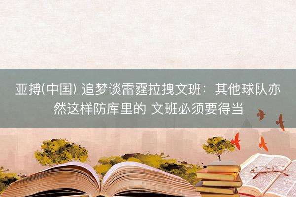 亚搏(中国) 追梦谈雷霆拉拽文班：其他球队亦然这样防库里的 