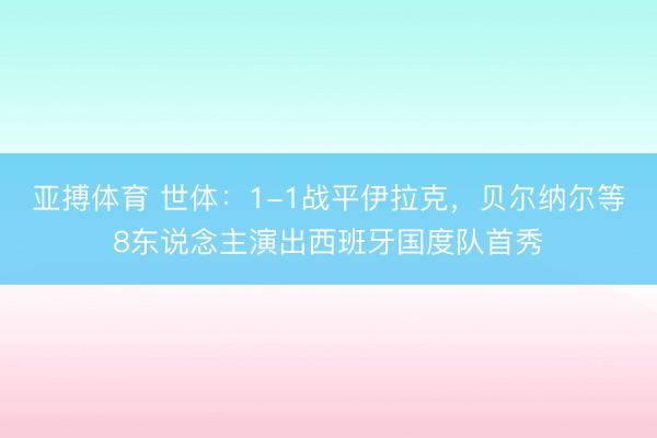 亚搏体育 世体：1-1战平伊拉克，贝尔纳尔等8东说念主演出西班牙国度队首秀