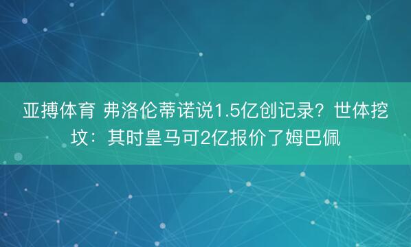 亚搏体育 弗洛伦蒂诺说1.5亿创记录？世体挖坟：其时皇马可2亿报价了姆巴佩