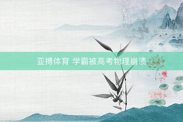 亚搏体育 学霸被高考物理崩溃