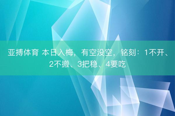 亚搏体育 本日入梅，有空没空，铭刻：1不开、2不搬、3把稳、4要吃