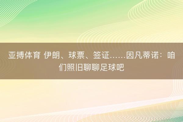 亚搏体育 伊朗、球票、签证……因凡蒂诺：咱们照旧聊聊足球吧