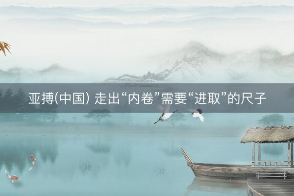 亚搏(中国) 走出“内卷”需要“进取”的尺子