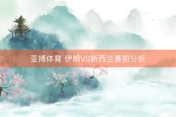 亚搏体育 伊朗VS新西兰赛前分析