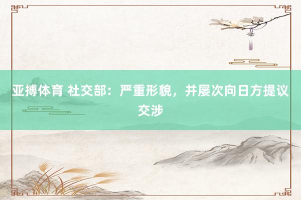 亚搏体育 社交部：严重形貌，并屡次向日方提议交涉