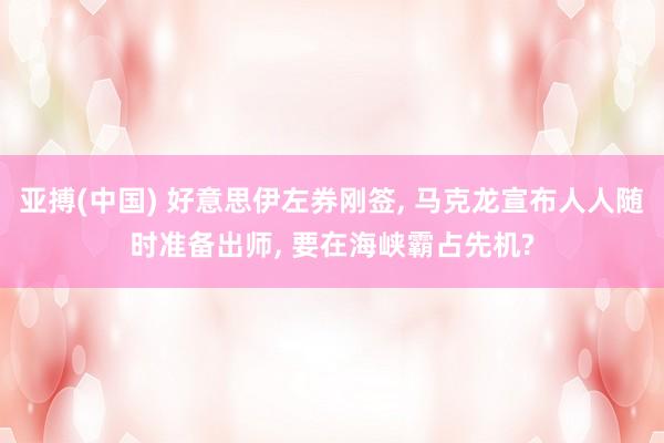 亚搏(中国) 好意思伊左券刚签， 马克龙宣布人人随时准备出师， 要在海峡霸占先机?