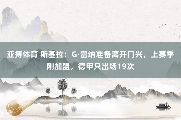 亚搏体育 斯基拉：G·雷纳准备离开门兴，上赛季刚加盟，德甲只出场19次